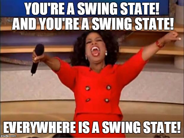 Oprah You Get A Meme | YOU'RE A SWING STATE! AND YOU'RE A SWING STATE! EVERYWHERE IS A SWING STATE! | image tagged in memes,oprah you get a,EnoughTrumpSpam | made w/ Imgflip meme maker