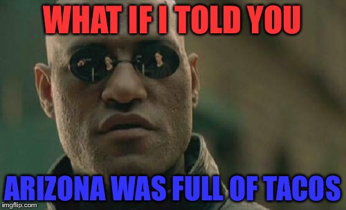 Matrix Morpheus | WHAT IF I TOLD YOU; ARIZONA WAS FULL OF TACOS | image tagged in memes,matrix morpheus | made w/ Imgflip meme maker