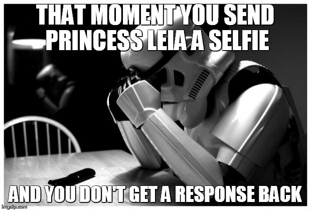 sad storm trooper | THAT MOMENT YOU SEND PRINCESS LEIA A SELFIE; AND YOU DON'T GET A RESPONSE BACK | image tagged in sad storm trooper,princess leia,selfie,selfie fail,shutdown,so true memes | made w/ Imgflip meme maker