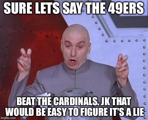 Dr Evil Laser Meme | SURE LETS SAY THE 49ERS; BEAT THE CARDINALS. JK THAT WOULD BE EASY TO FIGURE IT'S A LIE | image tagged in memes,dr evil laser | made w/ Imgflip meme maker