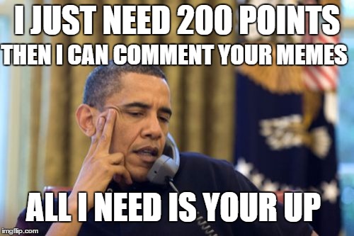 No I Can't Obama | I JUST NEED 200 POINTS; THEN I CAN COMMENT YOUR MEMES; ALL I NEED IS YOUR UP | image tagged in memes,no i cant obama | made w/ Imgflip meme maker
