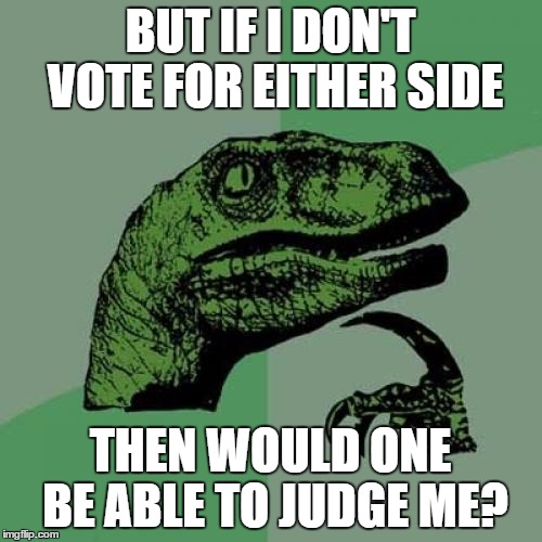 Philosoraptor Meme | BUT IF I DON'T VOTE FOR EITHER SIDE THEN WOULD ONE BE ABLE TO JUDGE ME? | image tagged in memes,philosoraptor | made w/ Imgflip meme maker