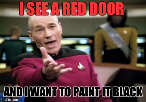 Picard Wtf Meme | I SEE A RED DOOR AND I WANT TO PAINT IT BLACK | image tagged in memes,picard wtf | made w/ Imgflip meme maker