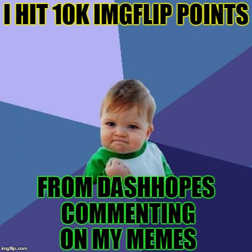 Success Kid Meme | I HIT 10K IMGFLIP POINTS; FROM DASHHOPES COMMENTING ON MY MEMES | image tagged in memes,success kid | made w/ Imgflip meme maker