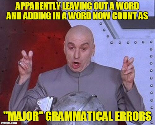 Dr Evil Laser Meme | APPARENTLY LEAVING OUT A WORD AND ADDING IN A WORD NOW COUNT AS "MAJOR" GRAMMATICAL ERRORS | image tagged in memes,dr evil laser | made w/ Imgflip meme maker