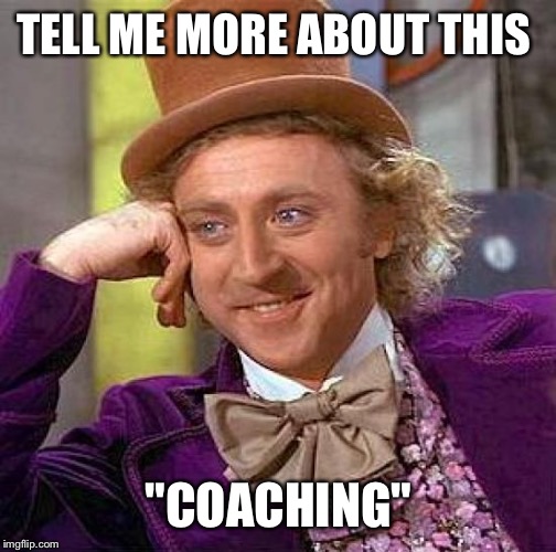 Creepy Condescending Wonka Meme | TELL ME MORE ABOUT THIS "COACHING" | image tagged in memes,creepy condescending wonka | made w/ Imgflip meme maker