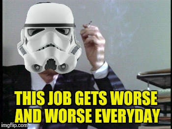 Working 9-5 for the Empire has driven TK-420 to start smoking again | THIS JOB GETS WORSE AND WORSE EVERYDAY | image tagged in memes,star wars | made w/ Imgflip meme maker