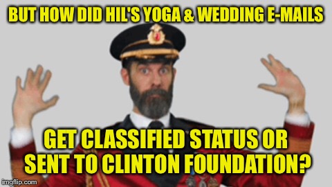 Captain Oblivious: now employed by FBI and the State Dept. | BUT HOW DID HIL'S YOGA & WEDDING E-MAILS; GET CLASSIFIED STATUS OR SENT TO CLINTON FOUNDATION? | image tagged in meme,drsarcasm,hillary,emails,yoga,classified | made w/ Imgflip meme maker