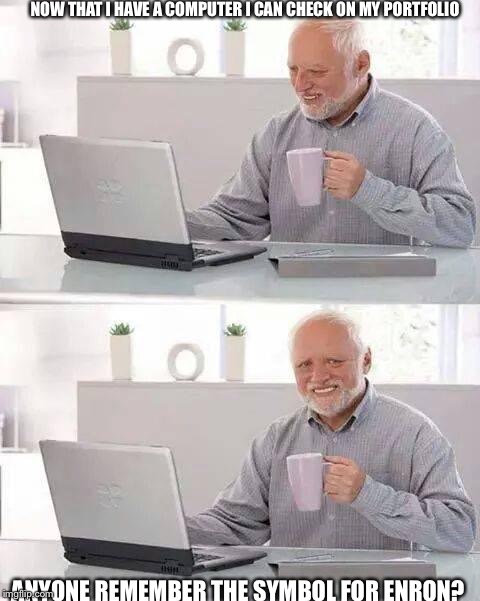 Hide the Pain Harold Meme | NOW THAT I HAVE A COMPUTER I CAN CHECK ON MY PORTFOLIO; ANYONE REMEMBER THE SYMBOL FOR ENRON? | image tagged in memes,hide the pain harold | made w/ Imgflip meme maker