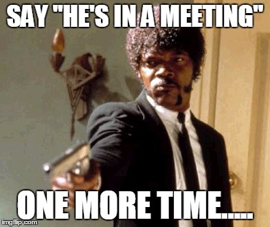 Say That Again I Dare You | SAY "HE'S IN A MEETING"; ONE MORE TIME..... | image tagged in memes,say that again i dare you | made w/ Imgflip meme maker