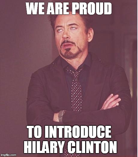 Face You Make Robert Downey Jr | WE ARE PROUD; TO INTRODUCE HILARY CLINTON | image tagged in memes,face you make robert downey jr | made w/ Imgflip meme maker