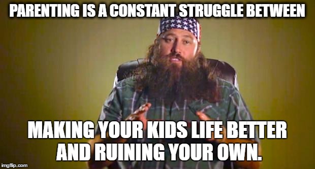 Wilie Robertson | PARENTING IS A CONSTANT STRUGGLE BETWEEN; MAKING YOUR KIDS LIFE BETTER AND RUINING YOUR OWN. | image tagged in wilie robertson | made w/ Imgflip meme maker