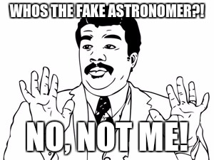 Neil deGrasse Tyson Meme | WHOS THE FAKE ASTRONOMER?! NO, NOT ME! | image tagged in memes,neil degrasse tyson | made w/ Imgflip meme maker