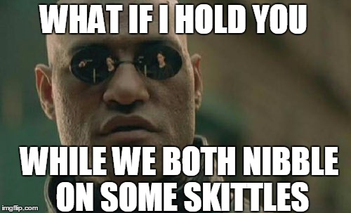 Matrix Morpheus Meme | WHAT IF I HOLD YOU WHILE WE BOTH NIBBLE ON SOME SKITTLES | image tagged in memes,matrix morpheus | made w/ Imgflip meme maker
