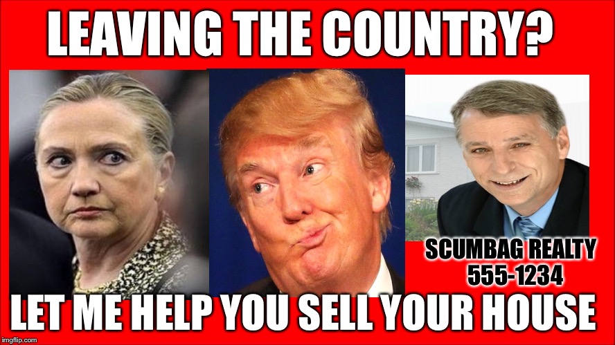 I actually saw a huge Billboard similar to this in Spokane yesterday. | LEAVING THE COUNTRY? SCUMBAG REALTY  555-1234; LET ME HELP YOU SELL YOUR HOUSE | image tagged in trump 2016 | made w/ Imgflip meme maker