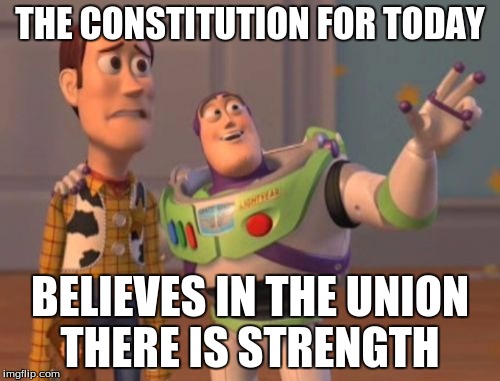 X, X Everywhere Meme | THE CONSTITUTION FOR TODAY; BELIEVES IN THE UNION THERE IS STRENGTH | image tagged in memes,x x everywhere | made w/ Imgflip meme maker