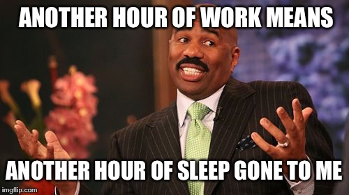 ANOTHER HOUR OF WORK MEANS; ANOTHER HOUR OF SLEEP GONE TO ME | image tagged in memes,steve harvey | made w/ Imgflip meme maker