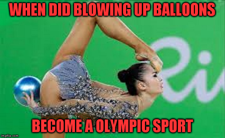 Artsy Fartsy | WHEN DID BLOWING UP BALLOONS; BECOME A OLYMPIC SPORT | image tagged in gymnastics,hot air balloon | made w/ Imgflip meme maker