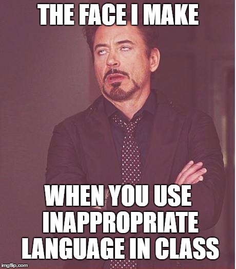 Face You Make Robert Downey Jr | THE FACE I MAKE; WHEN YOU USE INAPPROPRIATE LANGUAGE IN CLASS | image tagged in memes,face you make robert downey jr | made w/ Imgflip meme maker