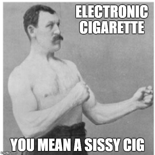 Overly Manly Man Meme | ELECTRONIC CIGARETTE; YOU MEAN A SISSY CIG | image tagged in memes,overly manly man | made w/ Imgflip meme maker