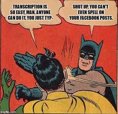 Batman Slapping Robin Meme | TRANSCRIPTION IS SO EASY, MAN. ANYONE CAN DO IT, YOU JUST TYP-; SHUT UP. YOU CAN'T EVEN SPELL ON YOUR FACEBOOK POSTS. | image tagged in memes,batman slapping robin | made w/ Imgflip meme maker