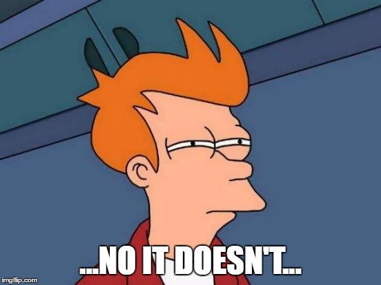 Futurama Fry Meme | ...NO IT DOESN'T... | image tagged in memes,futurama fry | made w/ Imgflip meme maker