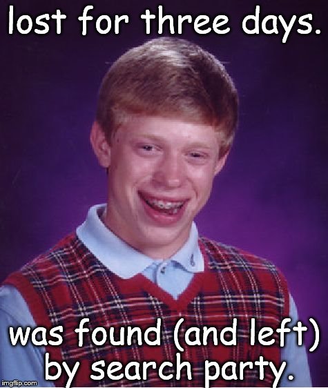 Bad Luck Brian Meme | lost for three days. was found (and left) by search party. | image tagged in memes,bad luck brian | made w/ Imgflip meme maker
