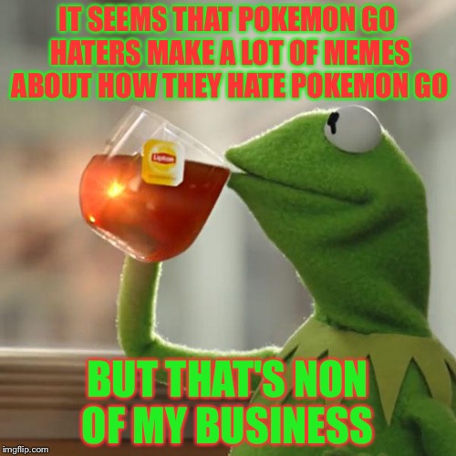 But That's None Of My Business | IT SEEMS THAT POKEMON GO HATERS MAKE A LOT OF MEMES ABOUT HOW THEY HATE POKEMON GO; BUT THAT'S NON OF MY BUSINESS | image tagged in memes,but thats none of my business,kermit the frog | made w/ Imgflip meme maker