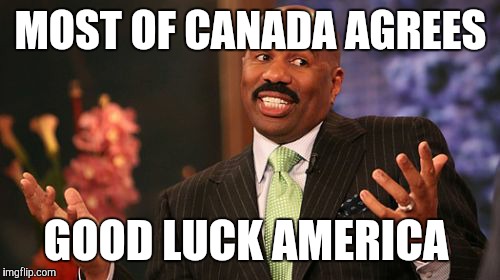 Steve Harvey Meme | MOST OF CANADA AGREES GOOD LUCK AMERICA | image tagged in memes,steve harvey | made w/ Imgflip meme maker