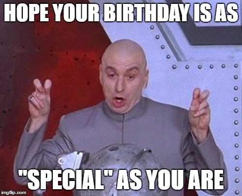 Dr Evil Laser Meme | HOPE YOUR BIRTHDAY IS AS; "SPECIAL" AS YOU ARE | image tagged in memes,dr evil laser | made w/ Imgflip meme maker