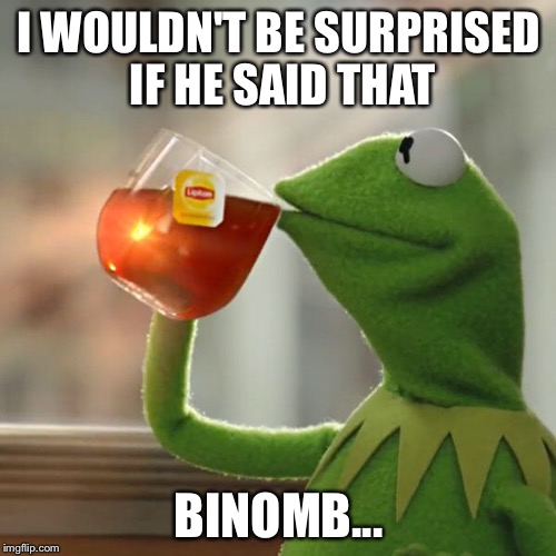 But That's None Of My Business Meme | I WOULDN'T BE SURPRISED IF HE SAID THAT BINOMB... | image tagged in memes,but thats none of my business,kermit the frog | made w/ Imgflip meme maker
