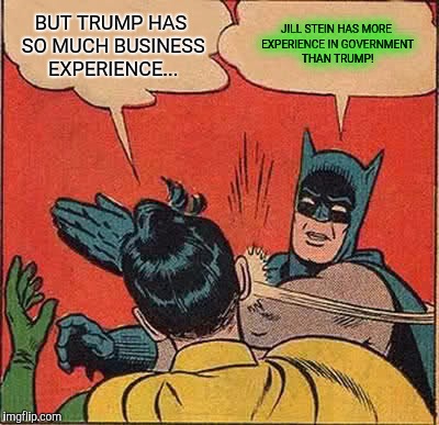 I don't think bribing government officials counts as government experience. | BUT TRUMP HAS SO MUCH BUSINESS EXPERIENCE... JILL STEIN HAS MORE EXPERIENCE IN GOVERNMENT THAN TRUMP! | image tagged in memes,batman slapping robin,donald trump,jill stein | made w/ Imgflip meme maker