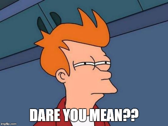 Futurama Fry Meme | DARE YOU MEAN?? | image tagged in memes,futurama fry | made w/ Imgflip meme maker