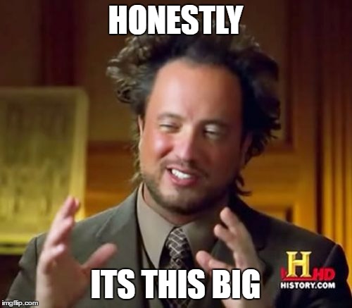 Ancient Aliens Meme | HONESTLY ITS THIS BIG | image tagged in memes,ancient aliens | made w/ Imgflip meme maker
