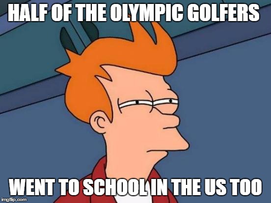 Futurama Fry Meme | HALF OF THE OLYMPIC GOLFERS WENT TO SCHOOL IN THE US TOO | image tagged in memes,futurama fry | made w/ Imgflip meme maker