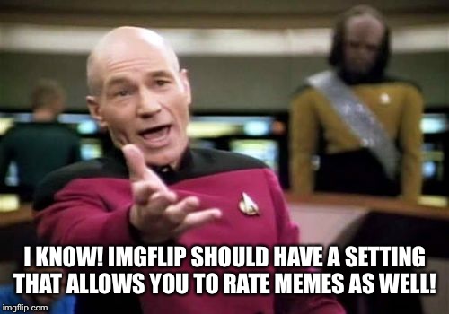 Picard Wtf Meme | I KNOW! IMGFLIP SHOULD HAVE A SETTING THAT ALLOWS YOU TO RATE MEMES AS WELL! | image tagged in memes,picard wtf | made w/ Imgflip meme maker