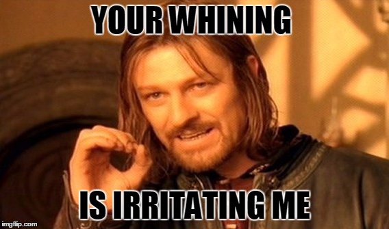 One Does Not Simply | YOUR WHINING; IS IRRITATING ME | image tagged in memes,one does not simply | made w/ Imgflip meme maker