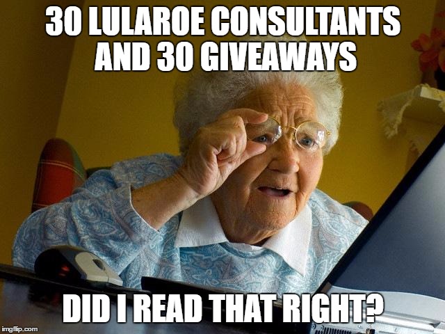 Grandma Finds The Internet | 30 LULAROE CONSULTANTS AND 30 GIVEAWAYS; DID I READ THAT RIGHT? | image tagged in memes,grandma finds the internet | made w/ Imgflip meme maker