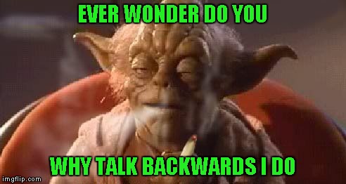 EVER WONDER DO YOU WHY TALK BACKWARDS I DO | made w/ Imgflip meme maker