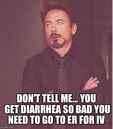 Face You Make Robert Downey Jr Meme | DON'T TELL ME... YOU GET DIARRHEA SO BAD YOU NEED TO GO TO ER FOR IV | image tagged in memes,face you make robert downey jr | made w/ Imgflip meme maker