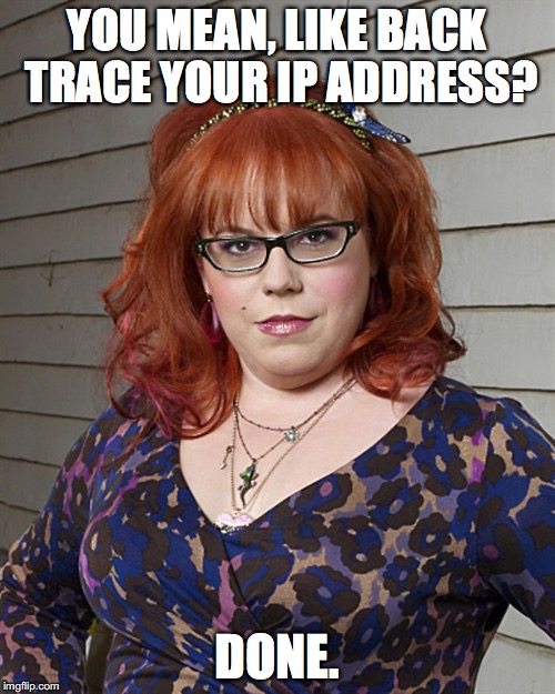 Penelope Garcia | YOU MEAN, LIKE BACK TRACE YOUR IP ADDRESS? DONE. | image tagged in penelope garcia | made w/ Imgflip meme maker