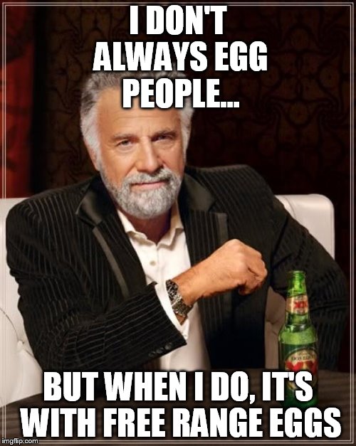 The Most Interesting Man In The World Meme | I DON'T ALWAYS EGG PEOPLE... BUT WHEN I DO, IT'S WITH FREE RANGE EGGS | image tagged in memes,the most interesting man in the world | made w/ Imgflip meme maker