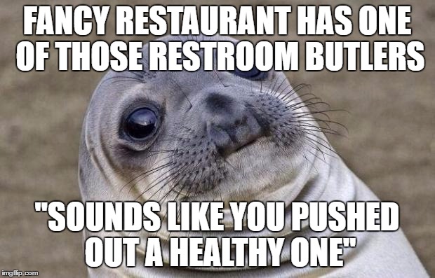 Awkward Moment Sealion | FANCY RESTAURANT HAS ONE OF THOSE RESTROOM BUTLERS; "SOUNDS LIKE YOU PUSHED OUT A HEALTHY ONE" | image tagged in memes,awkward moment sealion,AdviceAnimals | made w/ Imgflip meme maker