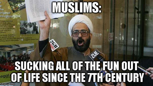 MUSLIMS:; SUCKING ALL OF THE FUN OUT OF LIFE SINCE THE 7TH CENTURY | image tagged in muslimcocksucker | made w/ Imgflip meme maker