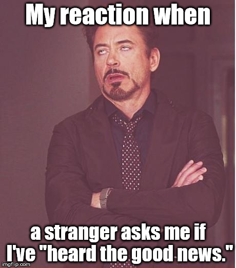 Why did I answer my door? | My reaction when; a stranger asks me if I've "heard the good news." | image tagged in memes,face you make robert downey jr,religions | made w/ Imgflip meme maker