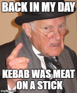 KEBAB *Serb intensifies* | BACK IN MY DAY; KEBAB WAS MEAT ON A STICK | image tagged in memes,back in my day,kebab,meat,stick,funny | made w/ Imgflip meme maker