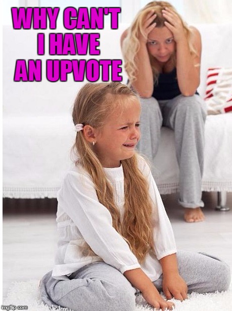 whine | WHY CAN'T I HAVE AN UPVOTE | image tagged in whine | made w/ Imgflip meme maker