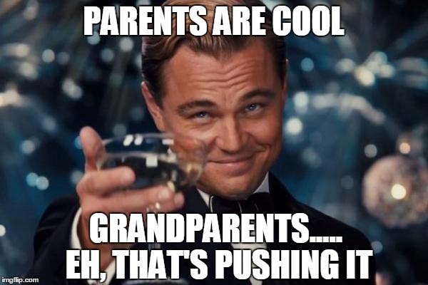 Leonardo Dicaprio Cheers Meme | PARENTS ARE COOL GRANDPARENTS..... EH, THAT'S PUSHING IT | image tagged in memes,leonardo dicaprio cheers | made w/ Imgflip meme maker
