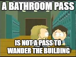 hall pass  | A BATHROOM PASS; IS NOT A PASS TO WANDER THE BUILDING | image tagged in hall pass | made w/ Imgflip meme maker