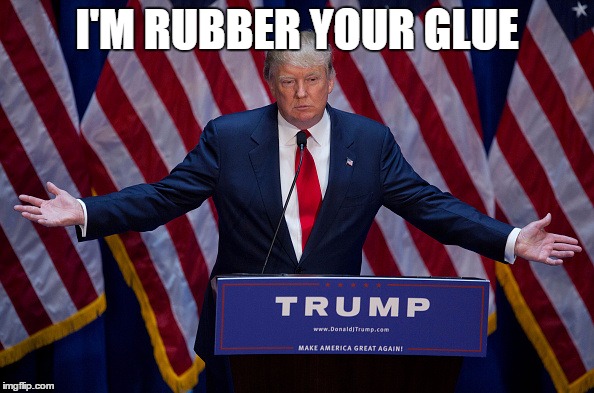 Trump Debate | I'M RUBBER YOUR GLUE | image tagged in donald trump,political meme,pictures,image,election 2016 | made w/ Imgflip meme maker
